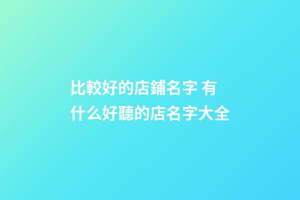 比較好的店鋪名字 有什么好聽的店名字大全-第1張-店鋪起名-玄機派